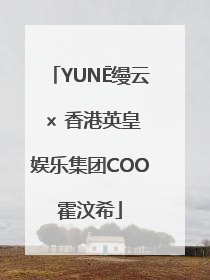 YUNĒ缦云 × 香港英皇娱乐集团COO霍汶希
